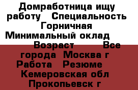 Домработница ищу работу › Специальность ­ Горничная › Минимальный оклад ­ 45 000 › Возраст ­ 45 - Все города, Москва г. Работа » Резюме   . Кемеровская обл.,Прокопьевск г.